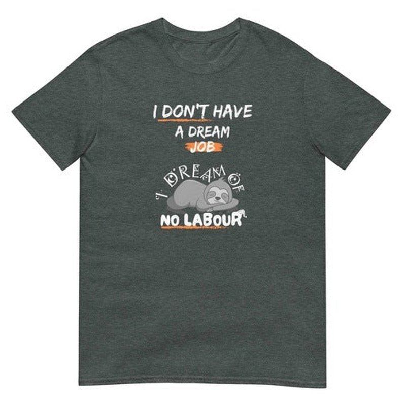 I Don't Have a Dream Job T - Shirt: Funny Quote for Working PeopleT - ShirtGalactrip CoutureI Don't Have a Dream Job T - Shirt: Funny Quote for Working People T - Shirt 18
